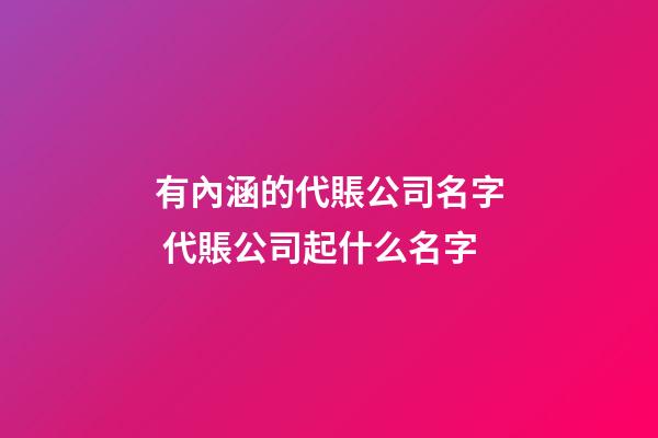 有內涵的代賬公司名字 代賬公司起什么名字-第1張-公司起名-玄機派